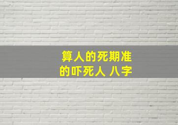 算人的死期准的吓死人 八字